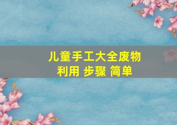 儿童手工大全废物利用 步骤 简单